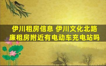 伊川租房信息 伊川文化北路廉租房附近有电动车充电站吗